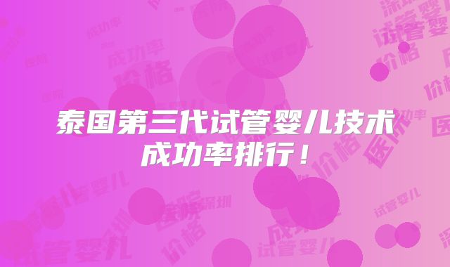 泰国第三代试管婴儿技术成功率排行!