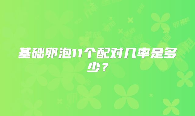 基础卵泡11个配对几率是多少？