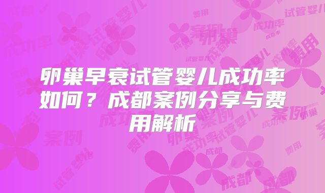 卵巢早衰试管婴儿成功率如何？成都案例分享与费用解析