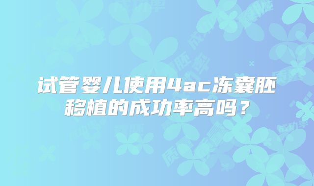 试管婴儿使用4ac冻囊胚移植的成功率高吗？