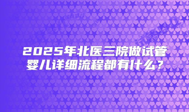 2025年北医三院做试管婴儿详细流程都有什么?