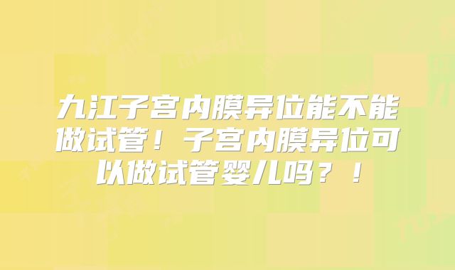九江子宫内膜异位能不能做试管!子宫内膜异位可以做试管婴儿吗?!