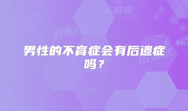 男性的不育症会有后遗症吗？