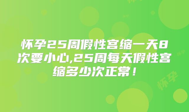 怀孕25周假性宫缩一天8次要小心,25周每天假性宫缩多少次正常！