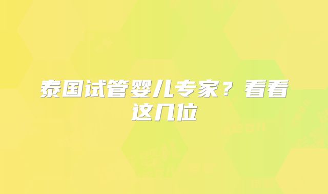 泰国试管婴儿专家?看看这几位