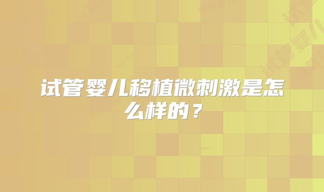试管婴儿移植微刺激是怎么样的？