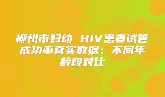 柳州市妇幼 HIV患者试管成功率真实数据：不同年龄段对比