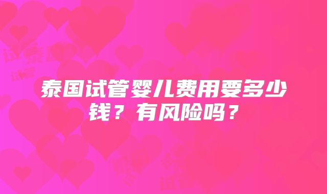 泰国试管婴儿费用要多少钱？有风险吗？