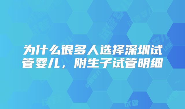 为什么很多人选择深圳试管婴儿,附生子试管明细