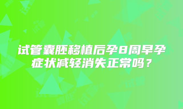试管囊胚移植后孕8周早孕症状减轻消失正常吗？