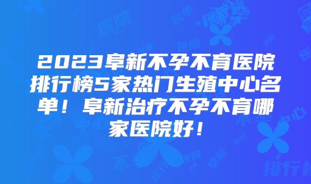 2023阜新不孕不育医院排行榜5家热门生殖中心名单！阜新治疗不孕不育哪家医院好！