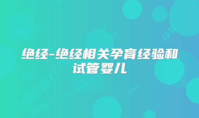 绝经-绝经相关孕育经验和试管婴儿