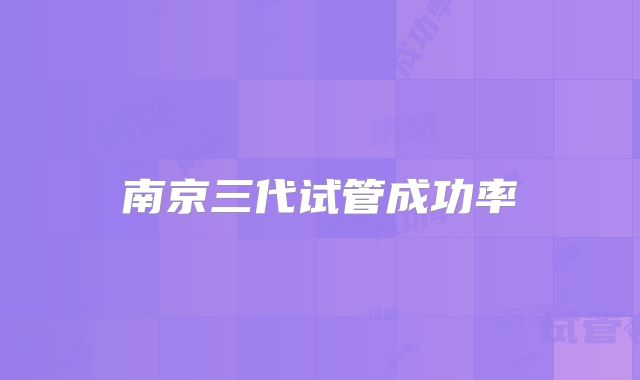 南京三代试管成功率