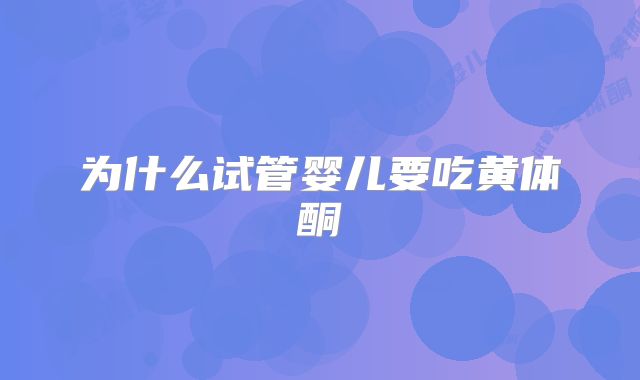 为什么试管婴儿要吃黄体酮