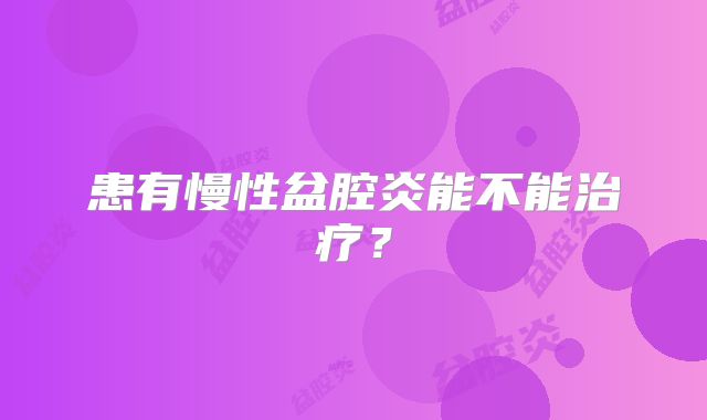 患有慢性盆腔炎能不能治疗？