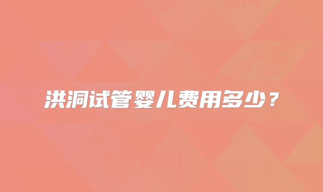 洪洞试管婴儿费用多少？