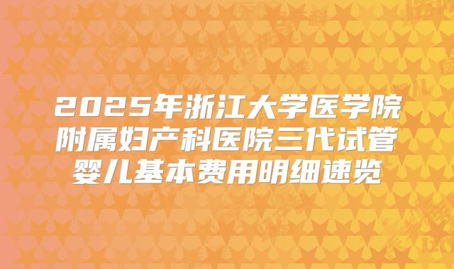 2025年浙江大学医学院附属妇产科医院三代试管婴儿基本费用明细速览