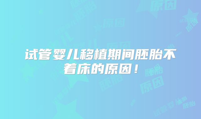 试管婴儿移植期间胚胎不着床的原因！