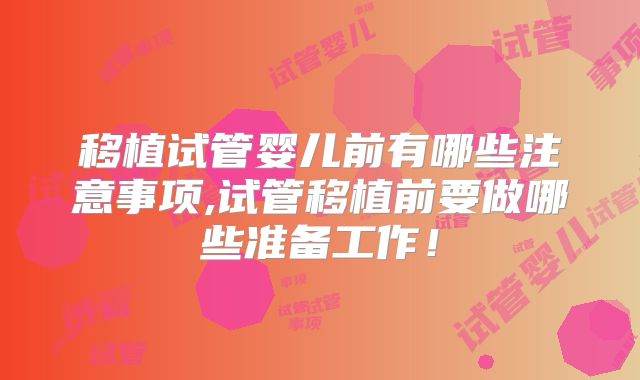 移植试管婴儿前有哪些注意事项,试管移植前要做哪些准备工作！