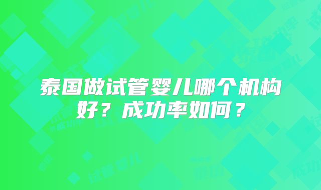泰国做试管婴儿哪个机构好？成功率如何？