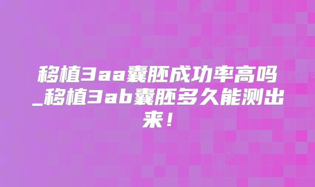 移植3aa囊胚成功率高吗_移植3ab囊胚多久能测出来!