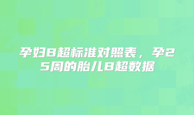孕妇B超标准对照表，孕25周的胎儿B超数据