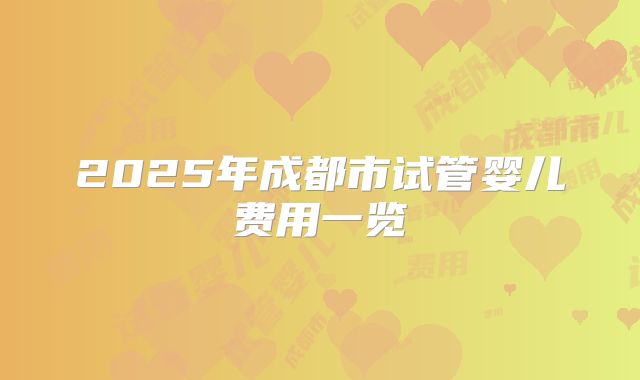 2025年成都市试管婴儿费用一览