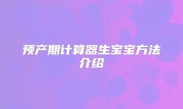 预产期计算器生宝宝方法介绍
