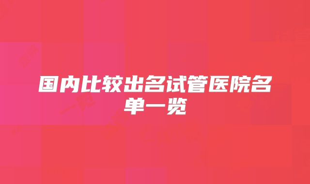 国内比较出名试管医院名单一览