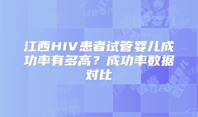 江西HIV患者试管婴儿成功率有多高？成功率数据对比