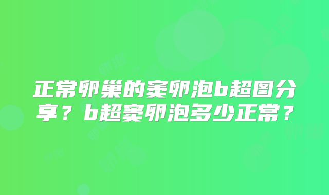 正常卵巢的窦卵泡b超图分享？b超窦卵泡多少正常？