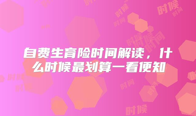 自费生育险时间解读，什么时候最划算一看便知