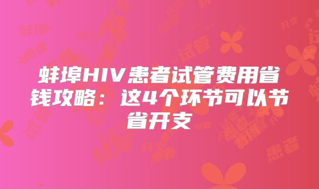 蚌埠HIV患者试管费用省钱攻略：这4个环节可以节省开支