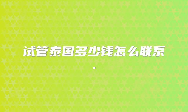试管泰国多少钱怎么联系.