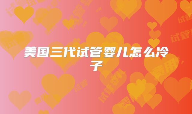 美国三代试管婴儿怎么冷子