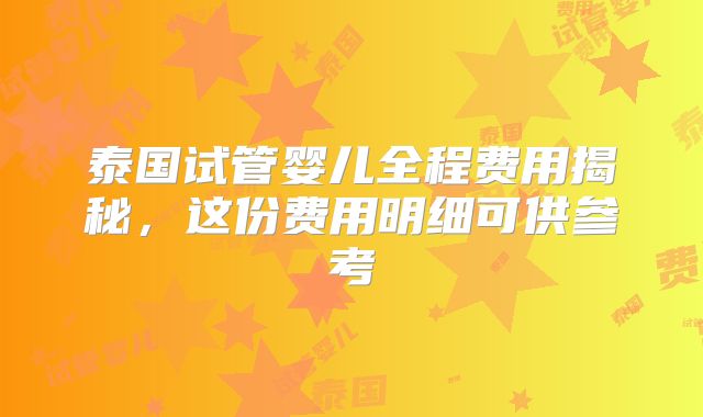 泰国试管婴儿全程费用揭秘，这份费用明细可供参考