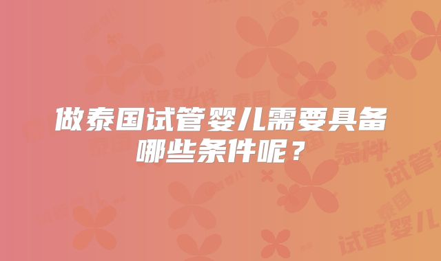 做泰国试管婴儿需要具备哪些条件呢？