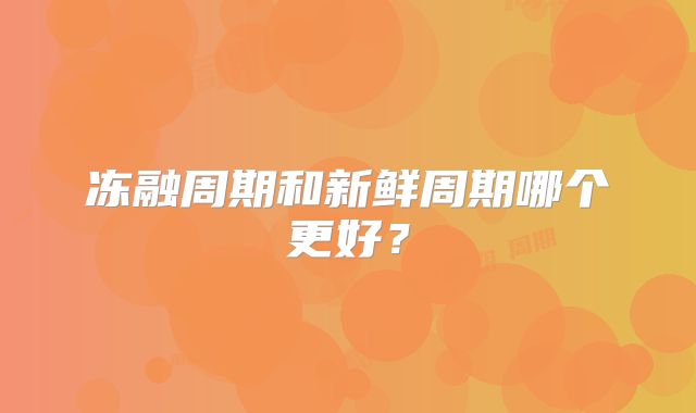 冻融周期和新鲜周期哪个更好?