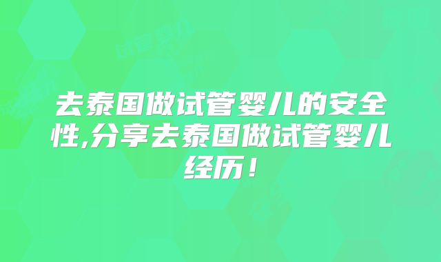 去泰国做试管婴儿的安全性,分享去泰国做试管婴儿经历！