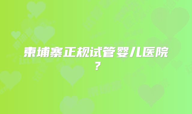 柬埔寨正规试管婴儿医院？