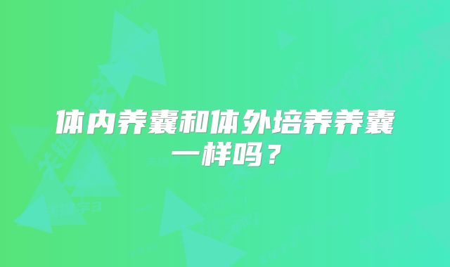 体内养囊和体外培养养囊一样吗？