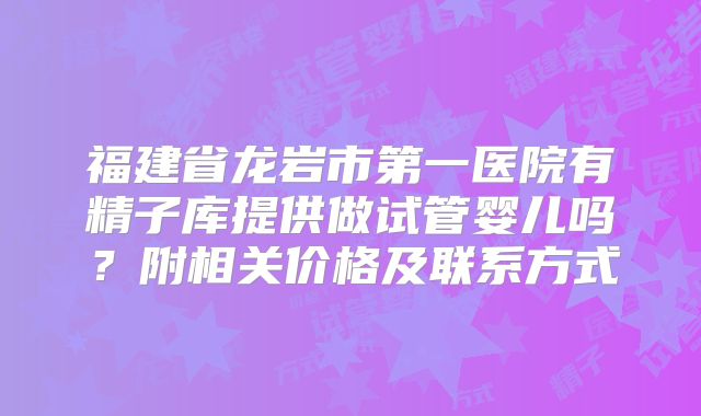 福建省龙岩市第一医院有精子库提供做试管婴儿吗?附相关价格及联系方式