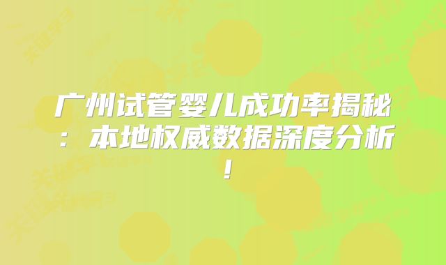 广州试管婴儿成功率揭秘:本地权威数据深度分析!