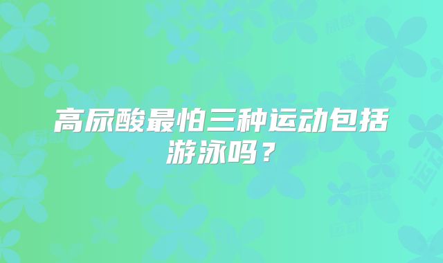 高尿酸最怕三种运动包括游泳吗?