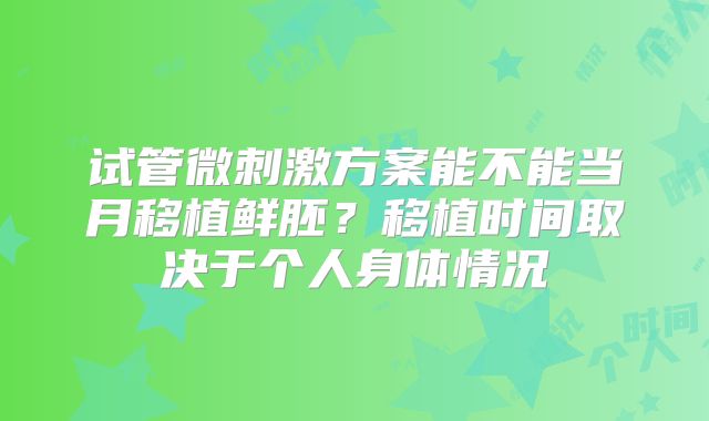 试管微刺激方案能不能当月移植鲜胚?移植时间取决于个人身体情况