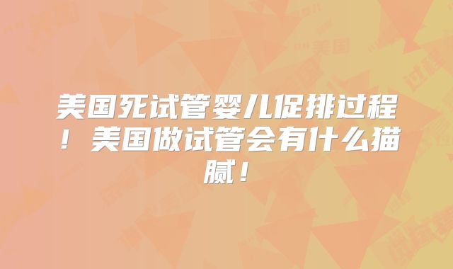 美国死试管婴儿促排过程！美国做试管会有什么猫腻！