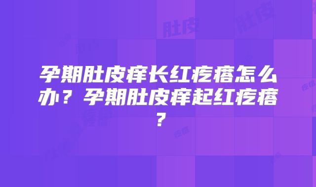 孕期肚皮痒长红疙瘩怎么办?孕期肚皮痒起红疙瘩?