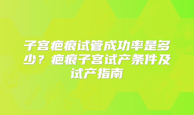 子宫疤痕试管成功率是多少？疤痕子宫试产条件及试产指南