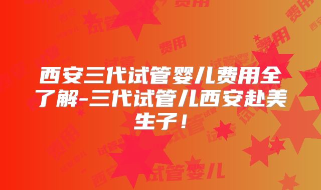 西安三代试管婴儿费用全了解-三代试管儿西安赴美生子！