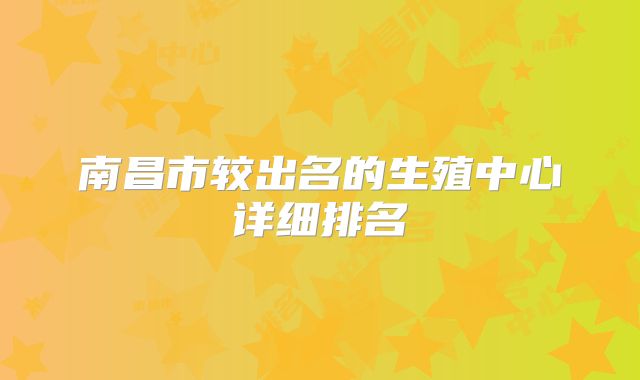 南昌市较出名的生殖中心详细排名
